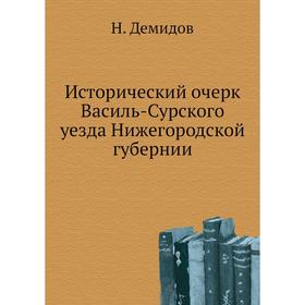 

Исторический очерк Василь-Сурского уезда Нижегородской губернии. Н. Демидов