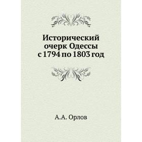 

Исторический очерк Одессы с 1794 по 1803 год. А. А. Орлов