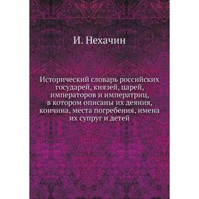 

Исторический словарь российских государей, князей, царей, императоров и императриц, в котором описаны их деяния, кончина, места погребения, имена их с