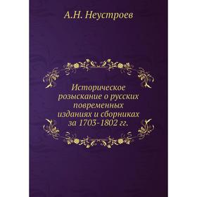 

Историческое розыскание о русских повременных изданиях и сборниках за 1703- 1802 годов А. Н. Неустроев