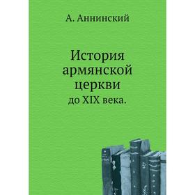 

История армянской церквидо XIX века. А. Аннинский