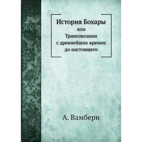 

История Бохарыили Трансоксании с древнейших времен до настоящего. А. Вамбери