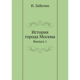 

История города Москвы. Выпуск 1. И. Забелин