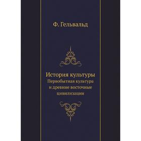 

История культуры. Первобытная культура и древние восточные цивилизации. Ф. Гельвальд