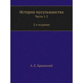 

История мусульманства Часть 1-2. А. Е. Крымский