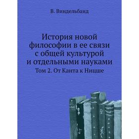 

История новой философии в ее связи с общей культурой и отдельными науками. Том 2. От Канта к Ницше. В. Виндельбанд, А. И. Введенский, Е. И. Максимова,