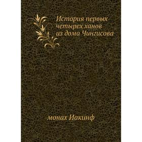 

История первых четырех ханов из дома Чингисова. монах Иакинф