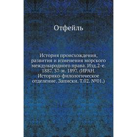 

История происхождения, развития и изменения морского международного права. Издание 2-е. 1887. 37-м. 1897. (ИРАН. Историко-филологическое отделение. За