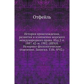 

История происхождения, развития и изменения морского международного права. Издание 2-е. 1887. 42-м. 1902. (ИРАН. Историко-филологическое отделение. За