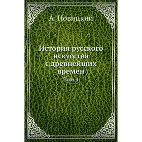 

История русского искусства с древнейших времен. Том 1. А. Новицкий