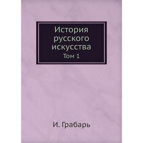 

История русского искусства. Том 1. И. Грабарь