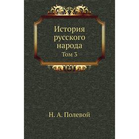 

История русского народа. Том 3. Н. А. Полевой