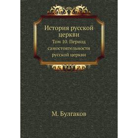 

История русской церкви. Том 10. Период самостоятельности русской церкви. М. Булгаков