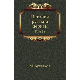 

История русской церкви. Том 12. М. Булгаков