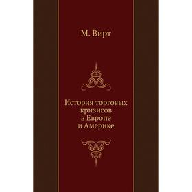 

История торговых кризисов в Европе и Америке. М. Вирт