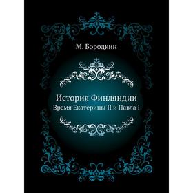 

История Финляндии. Время Екатерины II и Павла I. М. Бородкин