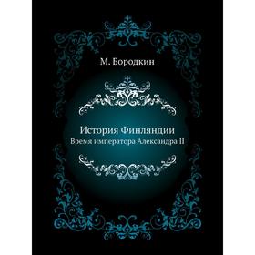 

История Финляндии. Время императора Александра II. М. Бородкин