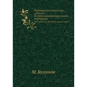 

История христианства в России до равноапостольного князя ВладимираКак введение в Историю русской церкви. М. Булгаков