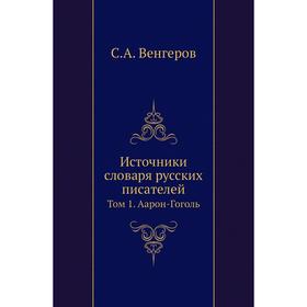 

Источники словаря русских писателей. Том 1. Аарон-Гоголь. С. А. Венгеров