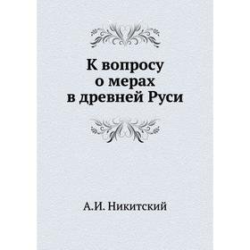 

К вопросу о мерах в древней Руси. А. И. Никитский