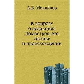 

К вопросу о редакциях Домостроя, его составе и происхождении. А. В. Михайлов
