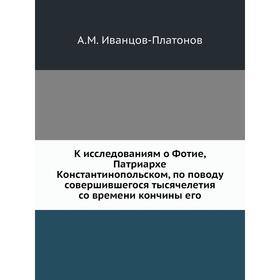 

К исследованиям о Фотие, Патриархе Константинопольском, по поводу совершившегося тысячелетия со времени кончины его. А. М. Иванцов-Платонов