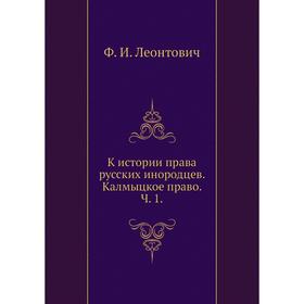 

К истории права русских инородцев. Калмыцкое право. Ч. 1. Ф. И. Леонтович