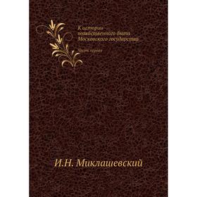 

К истории хозяйственного быта Московского государства Часть первая. И. Н. Миклашевский