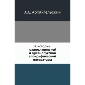 

К истории южнославянской и древнерусской апокрифической литературы. А. С. Архангельский