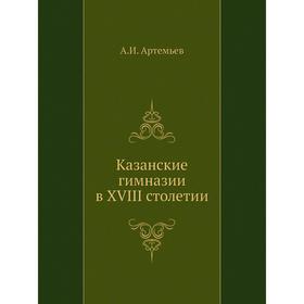 

Казанские гимназии в XVIII столетии. А. И. Артемьев