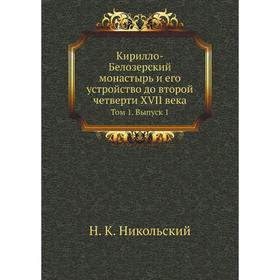 

Кирилло-Белозерский монастырь и его устройство до второй четверти XVII века. Том 1. Выпуск 1. Н. К. Никольский