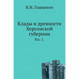 

Клады и древности Херсонской губернии. Книга 1. В. И. Гошкевич