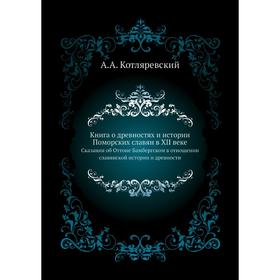 

Книга о древностях и истории Поморских славян в XII векеСказания об Оттоне Бамбергском в отношении славянской истории и древности. А. А. Котляревский