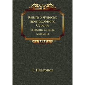 

Книга о чудесах преподобного Сергия. Творение Симона Азарьина. С. Платонов