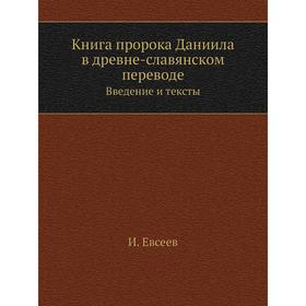 

Книга пророка Даниила в древне-славянском переводе. Введение и тексты. И. Евсеев