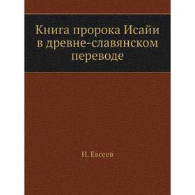 

Книга пророка Исайи в древне-славянском переводе. И. Евсеев