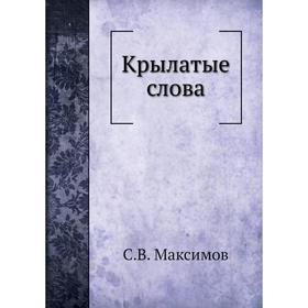 

Крылатые слова. С. В. Максимов