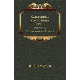

Культурные сокровища России. Выпуск 9. Подмосковные. Книга 2. Ю. Шамурин