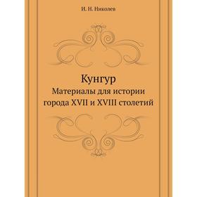 

КунгурМатериалы для истории города XVII и XVIII столетий. И. Н. Николев