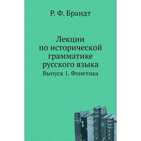 

Лекции по исторической грамматике русского языка. Выпуск 1. Фонетика. Р. Ф. Брандт