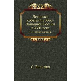 

Летопись событий в Юго-Западной России в XVII веке. Том 4. Приложения. С. Величко