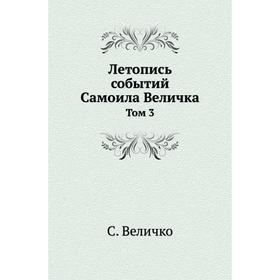 

Летопись событий Самоила Величка. Том 3. С. Величко