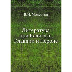 

Литература при Калигуле, Клавдии и Нероне. В. И. Модестов