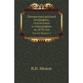 

Литература русской географии, статистики и этнографии за 1870 год. Том 04. Выпуск 2. В. И. Межов