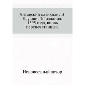 

Литовский катихизис Н. Даукши. По изданию 1595 года, вновь перепечатанный.