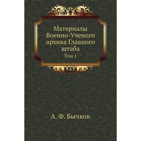 

Материалы Военно-Ученого архива Главного штаба. Том 1. А. Ф. Бычков