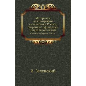 

Материалы для географии и статистики России, собранные офицерами Генерального штаба. Минская губерния Часть 1. И. Зеленский