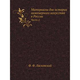 

Материалы для истории инженерного искусства в России Часть 2. Ф. Ф. Ласковский