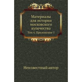 

Материалы для истории московского купечества. Том 4. Приложение 1