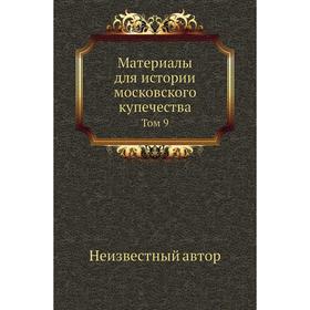

Материалы для истории московского купечества. Том 9